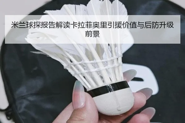 米兰球探报告解读卡拉菲奥里引援价值与后防升级前景