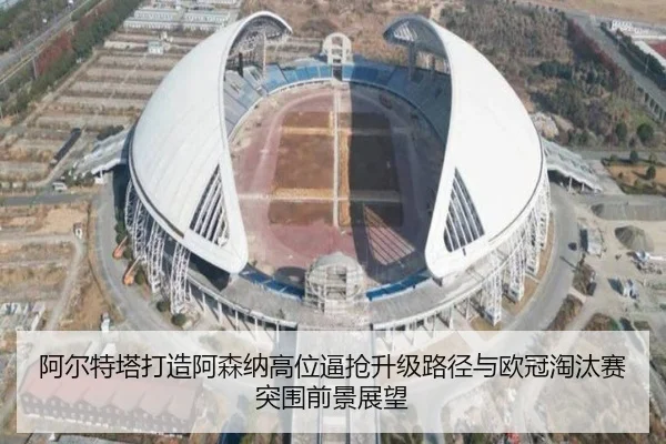 阿尔特塔打造阿森纳高位逼抢升级路径与欧冠淘汰赛突围前景展望