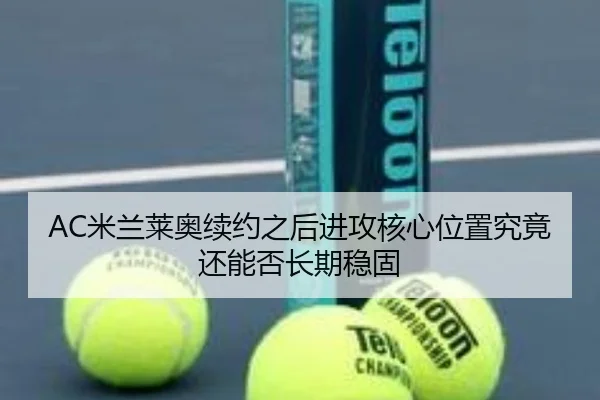 AC米兰莱奥续约之后进攻核心位置究竟还能否长期稳固